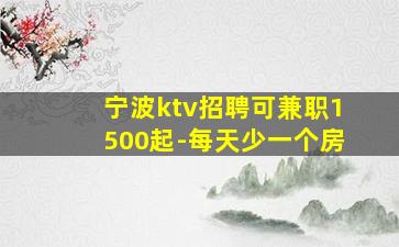 宁波ktv招聘可兼职1500起-每天少一个房